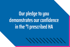 Our pledge to you demonstrates our confidence in the #1 prescribed HA.