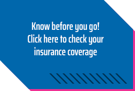 Know before you go! Click here to check your insurance coverage.